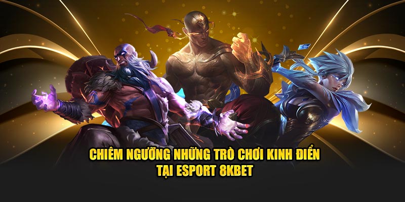 Chiêm ngưỡng những trò chơi kinh điển tại Esport 8KBET